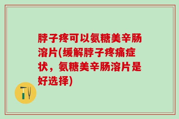 脖子疼可以氨糖美辛肠溶片(缓解脖子疼痛症状,氨糖美辛肠溶片是好选择)-第1张图片-氨糖科普网 脖子疼可以氨糖美辛肠溶片(缓解脖子疼痛症状,氨糖美辛肠溶片是好选择)-第1张图片-氨糖科普网