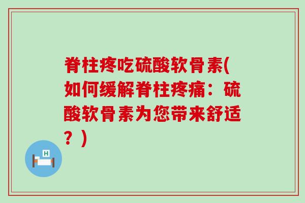脊柱疼吃硫酸软骨素(如何缓解脊柱疼痛:硫酸软骨素为您带来舒适?)-第1张图片-氨糖科普网 脊柱疼吃硫酸软骨素(如何缓解脊柱疼痛:硫酸软骨素为您带来舒适?)-第1张图片-氨糖科普网