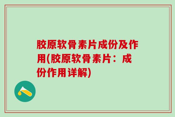 胶原软骨素片成份及作用(胶原软骨素片:成份作用详解)-第1张图片-氨糖科普网 胶原软骨素片成份及作用(胶原软骨素片:成份作用详解)-第1张图片-氨糖科普网