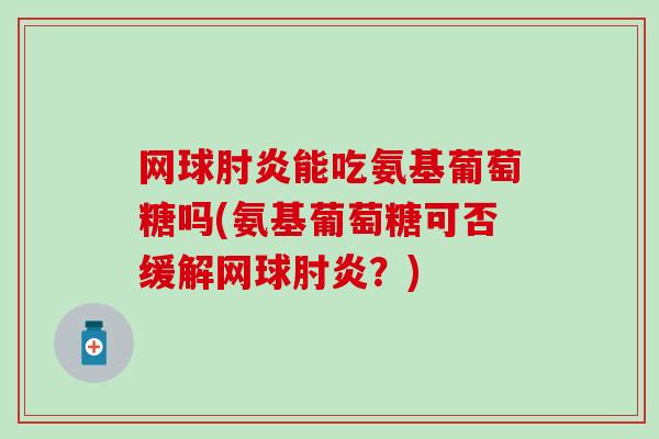 网球肘炎能吃氨基葡萄糖吗(氨基葡萄糖可否缓解网球肘炎？)-第1张图片-氨糖科普网