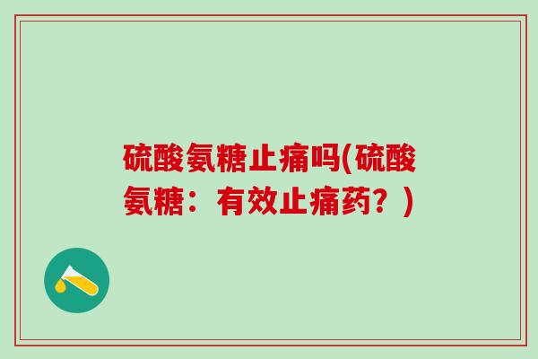 硫酸氨糖止痛吗(硫酸氨糖:有效止痛药?)-第1张图片-氨糖科普网 硫酸氨糖止痛吗(硫酸氨糖:有效止痛药?)-第1张图片-氨糖科普网