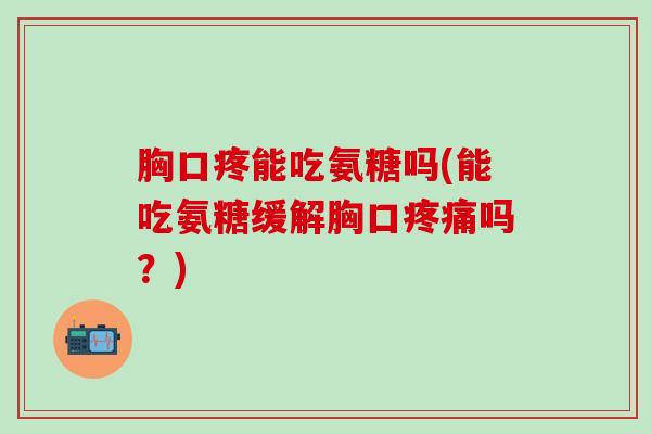 胸口疼能吃氨糖吗(能吃氨糖缓解胸口疼痛吗?)-第1张图片-氨糖科普网 胸口疼能吃氨糖吗(能吃氨糖缓解胸口疼痛吗?)-第1张图片-氨糖科普网