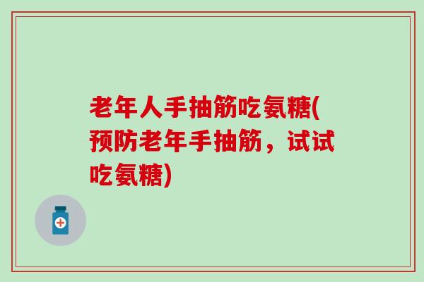 老年人手抽筋吃氨糖(预防老年手抽筋,试试吃氨糖)-第1张图片-氨糖科普网 老年人手抽筋吃氨糖(预防老年手抽筋,试试吃氨糖)-第1张图片-氨糖科普网