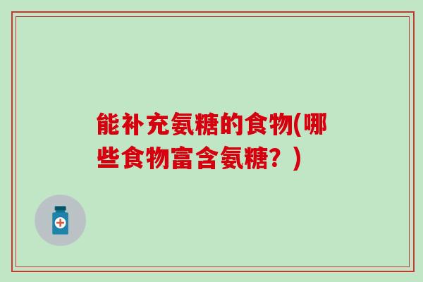 能补充氨糖的食物(哪些食物富含氨糖?)-第1张图片-氨糖科普网 能补充氨糖的食物(哪些食物富含氨糖?)-第1张图片-氨糖科普网