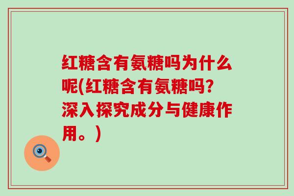 红糖含有氨糖吗为什么呢(红糖含有氨糖吗?深入探究成分与健康作用。)-第1张图片-氨糖科普网 红糖含有氨糖吗为什么呢(红糖含有氨糖吗?深入探究成分与健康作用。)-第1张图片-氨糖科普网