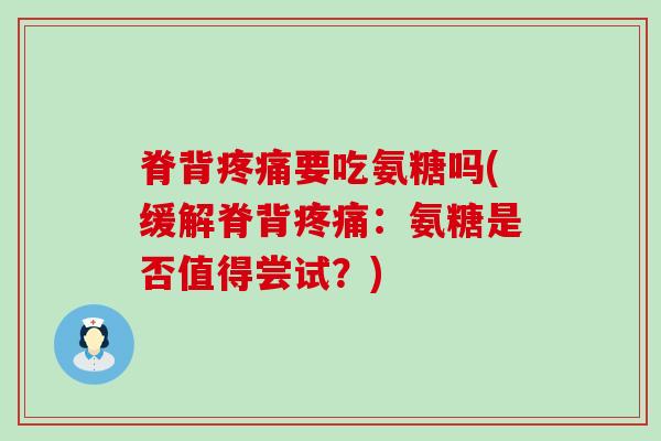 脊背疼痛要吃氨糖吗(缓解脊背疼痛:氨糖是否值得尝试?)-第1张图片-氨糖科普网 脊背疼痛要吃氨糖吗(缓解脊背疼痛:氨糖是否值得尝试?)-第1张图片-氨糖科普网