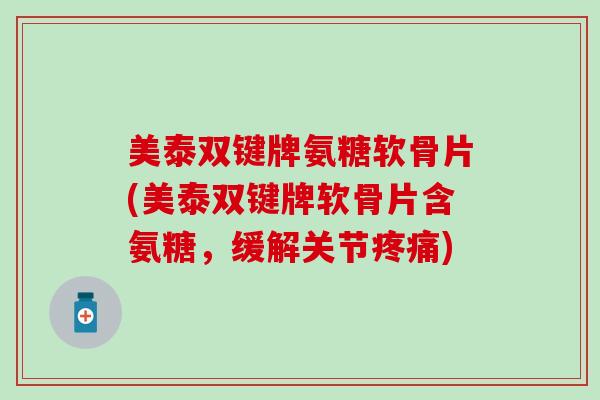 美泰双键牌氨糖软骨片(美泰双键牌软骨片含氨糖,缓解关节疼痛)-第1张图片-氨糖科普网 美泰双键牌氨糖软骨片(美泰双键牌软骨片含氨糖,缓解关节疼痛)-第1张图片-氨糖科普网