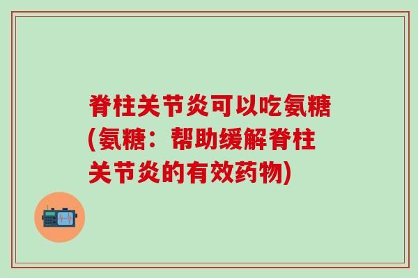 脊柱关节炎可以吃氨糖(氨糖:帮助缓解脊柱关节炎的有效药物)-第1张图片-氨糖科普网 脊柱关节炎可以吃氨糖(氨糖:帮助缓解脊柱关节炎的有效药物)-第1张图片-氨糖科普网