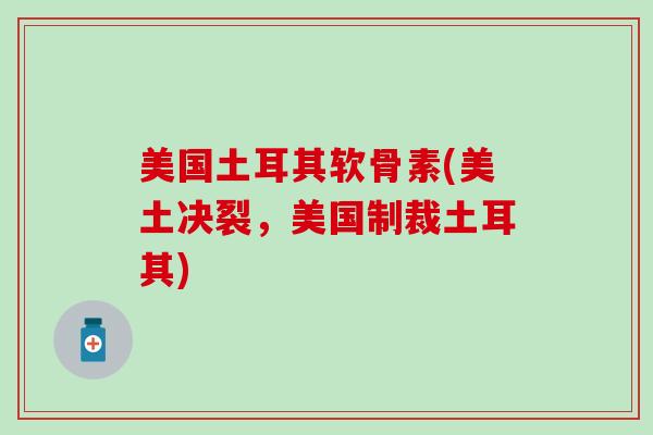 美国土耳其软骨素(美土决裂,美国制裁土耳其)-第1张图片-氨糖科普网 美国土耳其软骨素(美土决裂,美国制裁土耳其)-第1张图片-氨糖科普网