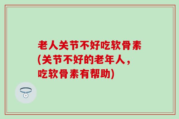 老人关节不好吃软骨素(关节不好的老年人,吃软骨素有帮助)-第1张图片-氨糖科普网 老人关节不好吃软骨素(关节不好的老年人,吃软骨素有帮助)-第1张图片-氨糖科普网