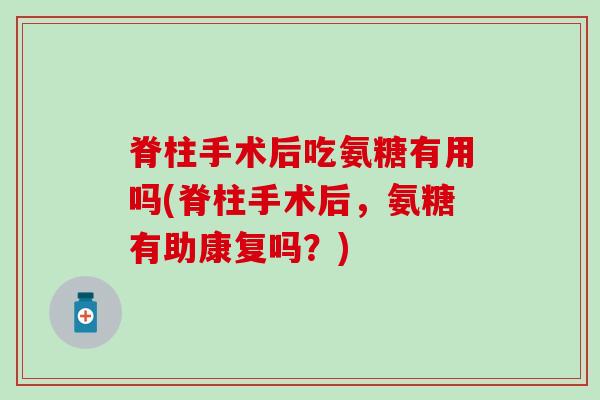 脊柱手术后吃氨糖有用吗(脊柱手术后,氨糖有助康复吗?)-第1张图片-氨糖科普网 脊柱手术后吃氨糖有用吗(脊柱手术后,氨糖有助康复吗?)-第1张图片-氨糖科普网