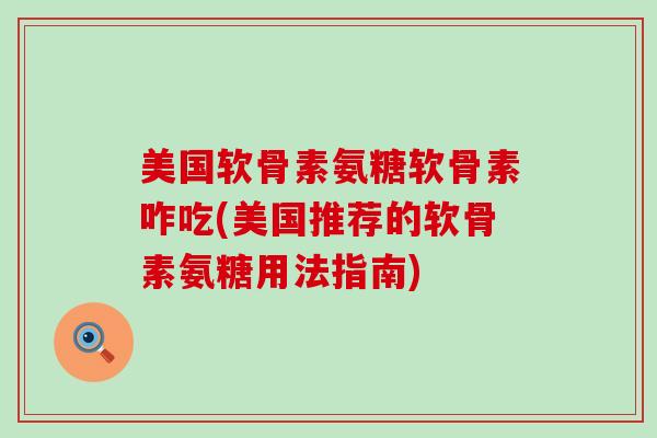 美国软骨素氨糖软骨素咋吃(美国推荐的软骨素氨糖用法指南)-第1张图片-氨糖科普网 美国软骨素氨糖软骨素咋吃(美国推荐的软骨素氨糖用法指南)-第1张图片-氨糖科普网
