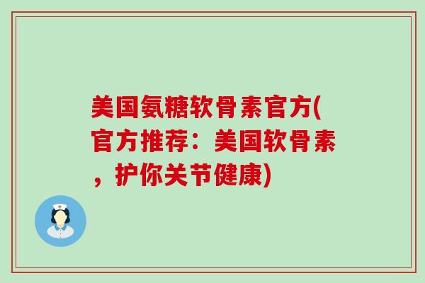 美国氨糖软骨素官方(官方推荐:美国软骨素,护你关节健康)-第1张图片-氨糖科普网 美国氨糖软骨素官方(官方推荐:美国软骨素,护你关节健康)-第1张图片-氨糖科普网
