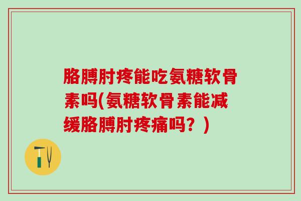 胳膊肘疼能吃氨糖软骨素吗(氨糖软骨素能减缓胳膊肘疼痛吗?)-第1张图片-氨糖科普网 胳膊肘疼能吃氨糖软骨素吗(氨糖软骨素能减缓胳膊肘疼痛吗?)-第1张图片-氨糖科普网