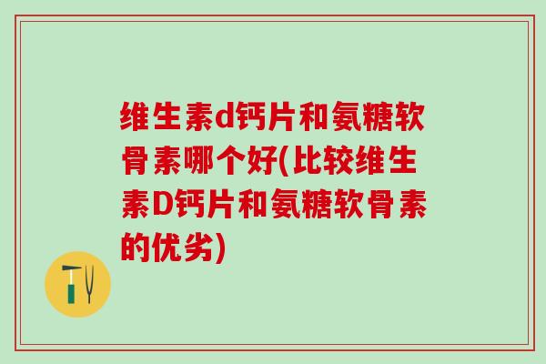 维生素d钙片和氨糖软骨素哪个好(比较维生素D钙片和氨糖软骨素的优劣)-第1张图片-氨糖科普网 维生素d钙片和氨糖软骨素哪个好(比较维生素D钙片和氨糖软骨素的优劣)-第1张图片-氨糖科普网