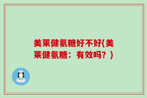 美莱健氨糖好不好(美莱健氨糖:有效吗?)-第1张图片-氨糖科普网 美莱健氨糖好不好(美莱健氨糖:有效吗?)-第1张图片-氨糖科普网