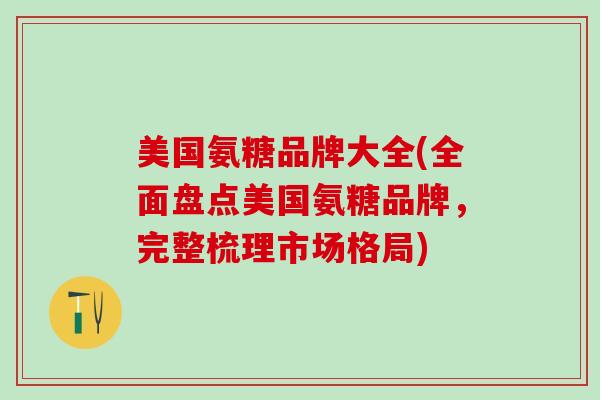 美国氨糖品牌大全(全面盘点美国氨糖品牌,完整梳理市场格局)-第1张图片-氨糖科普网 美国氨糖品牌大全(全面盘点美国氨糖品牌,完整梳理市场格局)-第1张图片-氨糖科普网