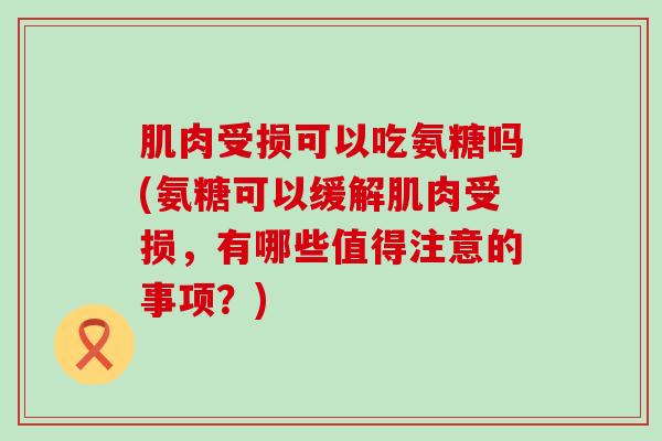 肌肉受损可以吃氨糖吗(氨糖可以缓解肌肉受损,有哪些值得注意的事项?)-第1张图片-氨糖科普网 肌肉受损可以吃氨糖吗(氨糖可以缓解肌肉受损,有哪些值得注意的事项?)-第1张图片-氨糖科普网