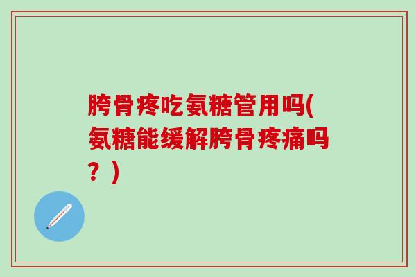 胯骨疼吃氨糖管用吗(氨糖能缓解胯骨疼痛吗?)-第1张图片-氨糖科普网 胯骨疼吃氨糖管用吗(氨糖能缓解胯骨疼痛吗?)-第1张图片-氨糖科普网