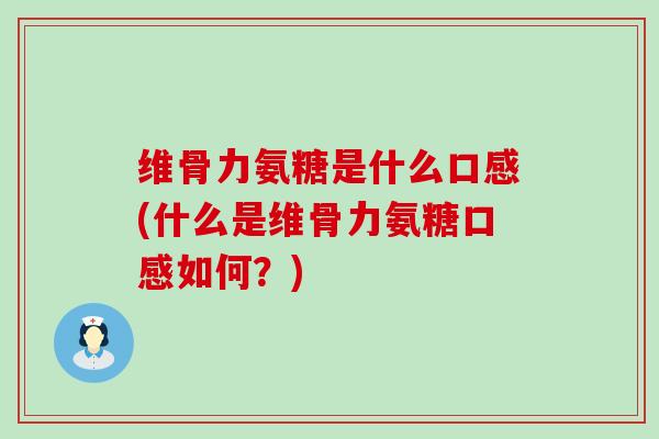 维骨力氨糖是什么口感(什么是维骨力氨糖口感如何?)-第1张图片-氨糖科普网 维骨力氨糖是什么口感(什么是维骨力氨糖口感如何?)-第1张图片-氨糖科普网