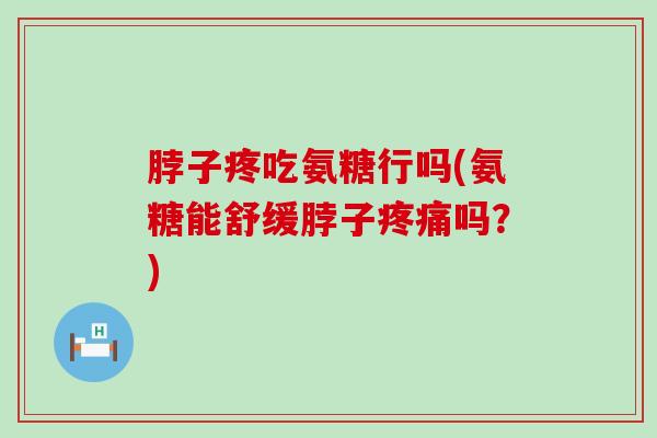 脖子疼吃氨糖行吗(氨糖能舒缓脖子疼痛吗？)-第1张图片-氨糖科普网