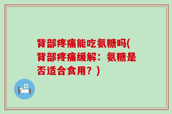 背部疼痛能吃氨糖吗(背部疼痛缓解:氨糖是否适合食用?)-第1张图片-氨糖科普网 背部疼痛能吃氨糖吗(背部疼痛缓解:氨糖是否适合食用?)-第1张图片-氨糖科普网