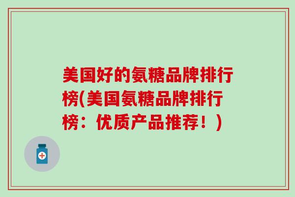 美国好的氨糖品牌排行榜(美国氨糖品牌排行榜：优质产品推荐！)-第1张图片-氨糖科普网