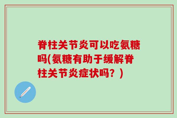 脊柱关节炎可以吃氨糖吗(氨糖有助于缓解脊柱关节炎症状吗?)-第1张图片-氨糖科普网 脊柱关节炎可以吃氨糖吗(氨糖有助于缓解脊柱关节炎症状吗?)-第1张图片-氨糖科普网