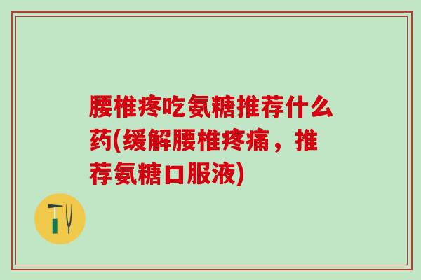 腰椎疼吃氨糖推荐什么药(缓解腰椎疼痛,推荐氨糖口服液)-第1张图片-氨糖科普网 腰椎疼吃氨糖推荐什么药(缓解腰椎疼痛,推荐氨糖口服液)-第1张图片-氨糖科普网