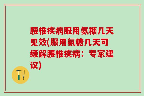 腰椎疾病服用氨糖几天见效(服用氨糖几天可缓解腰椎疾病:专家建议)-第1张图片-氨糖科普网 腰椎疾病服用氨糖几天见效(服用氨糖几天可缓解腰椎疾病:专家建议)-第1张图片-氨糖科普网