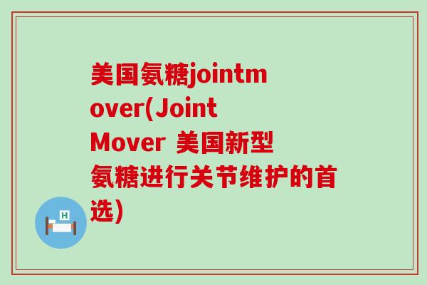 美国氨糖jointmover(JointMover 美国新型氨糖进行关节维护的首选)-第1张图片-氨糖科普网