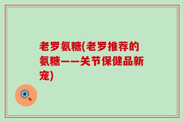 老罗氨糖(老罗推荐的氨糖——关节保健品新宠)-第1张图片-氨糖科普网
