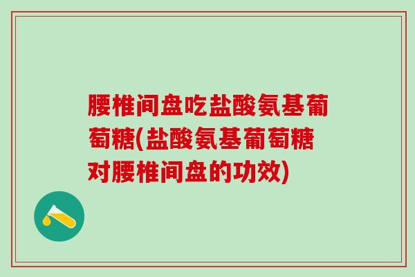 腰椎间盘吃盐酸氨基葡萄糖(盐酸氨基葡萄糖对腰椎间盘的功效)-第1张图片-氨糖科普网 腰椎间盘吃盐酸氨基葡萄糖(盐酸氨基葡萄糖对腰椎间盘的功效)-第1张图片-氨糖科普网
