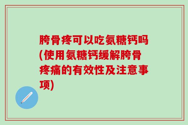 胯骨疼可以吃氨糖钙吗(使用氨糖钙缓解胯骨疼痛的有效性及注意事项)-第1张图片-氨糖科普网 胯骨疼可以吃氨糖钙吗(使用氨糖钙缓解胯骨疼痛的有效性及注意事项)-第1张图片-氨糖科普网