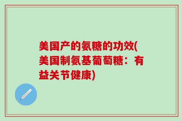 美国产的氨糖的功效(美国制氨基葡萄糖:有益关节健康)-第1张图片-氨糖科普网 美国产的氨糖的功效(美国制氨基葡萄糖:有益关节健康)-第1张图片-氨糖科普网