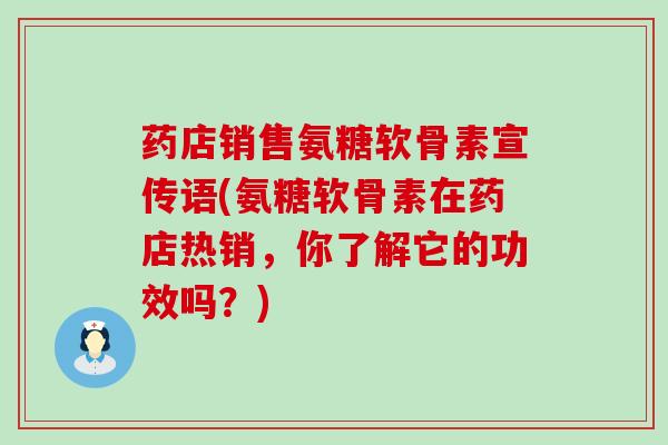药店销售氨糖软骨素宣传语(氨糖软骨素在药店热销,你了解它的功效吗?)-第1张图片-氨糖科普网 药店销售氨糖软骨素宣传语(氨糖软骨素在药店热销,你了解它的功效吗?)-第1张图片-氨糖科普网