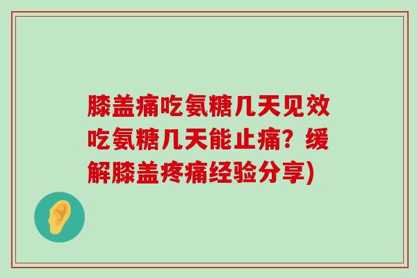 膝盖痛吃氨糖几天见效吃氨糖几天能止痛?缓解膝盖疼痛经验分享)-第1张图片-氨糖科普网 膝盖痛吃氨糖几天见效吃氨糖几天能止痛?缓解膝盖疼痛经验分享)-第1张图片-氨糖科普网