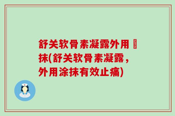 舒关软骨素凝露外用凃抹(舒关软骨素凝露，外用涂抹有效止痛)-第1张图片-氨糖科普网