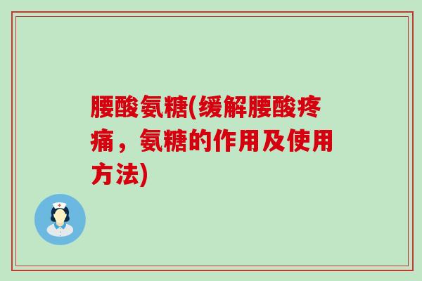 腰酸氨糖(缓解腰酸疼痛，氨糖的作用及使用方法)-第1张图片-氨糖科普网