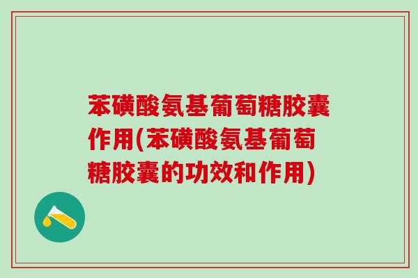 苯磺酸氨基葡萄糖胶囊作用(苯磺酸氨基葡萄糖胶囊的功效和作用)-第1张图片-氨糖科普网