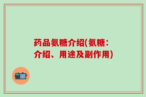 药品氨糖介绍(氨糖:介绍、用途及副作用)-第1张图片-氨糖科普网 药品氨糖介绍(氨糖:介绍、用途及副作用)-第1张图片-氨糖科普网