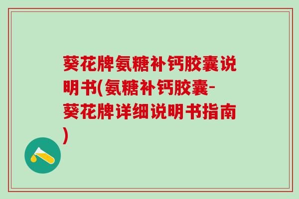 葵花牌氨糖补钙胶囊说明书(氨糖补钙胶囊-葵花牌详细说明书指南)-第1张图片-氨糖科普网 葵花牌氨糖补钙胶囊说明书(氨糖补钙胶囊-葵花牌详细说明书指南)-第1张图片-氨糖科普网