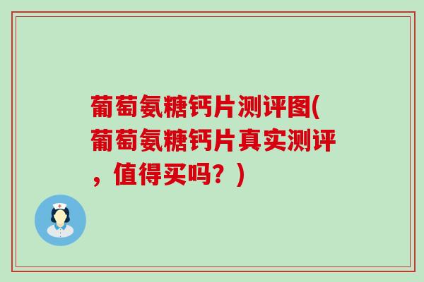葡萄氨糖钙片测评图(葡萄氨糖钙片真实测评,值得买吗?)-第1张图片-氨糖科普网 葡萄氨糖钙片测评图(葡萄氨糖钙片真实测评,值得买吗?)-第1张图片-氨糖科普网