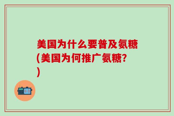 美国为什么要普及氨糖(美国为何推广氨糖?)-第1张图片-氨糖科普网 美国为什么要普及氨糖(美国为何推广氨糖?)-第1张图片-氨糖科普网