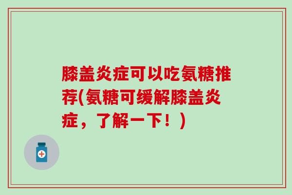 膝盖炎症可以吃氨糖推荐(氨糖可缓解膝盖炎症，了解一下！)-第1张图片-氨糖科普网