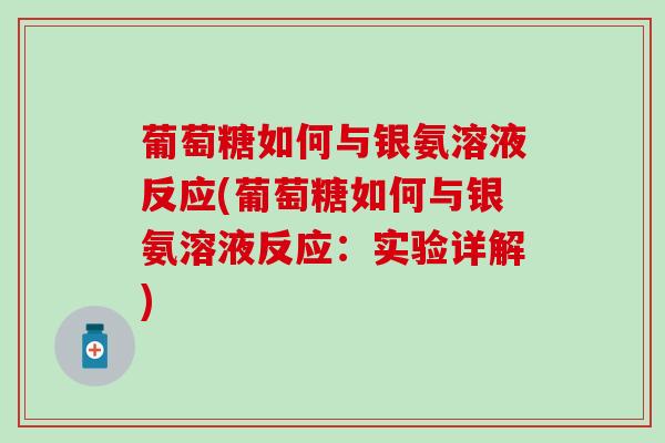 葡萄糖如何与银氨溶液反应(葡萄糖如何与银氨溶液反应:实验详解)-第1张图片-氨糖科普网 葡萄糖如何与银氨溶液反应(葡萄糖如何与银氨溶液反应:实验详解)-第1张图片-氨糖科普网