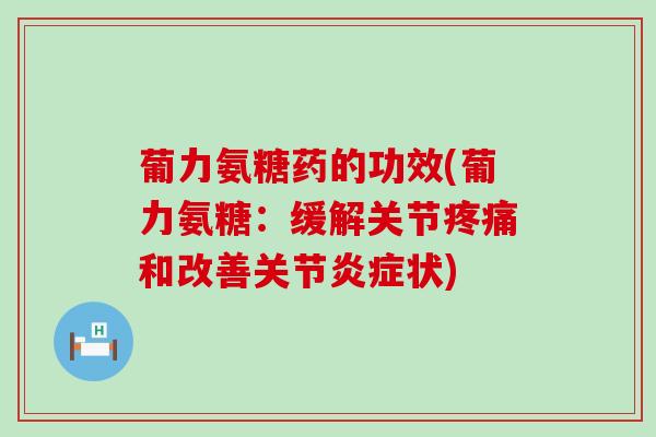 葡力氨糖药的功效(葡力氨糖:缓解关节疼痛和改善关节炎症状)-第1张图片-氨糖科普网 葡力氨糖药的功效(葡力氨糖:缓解关节疼痛和改善关节炎症状)-第1张图片-氨糖科普网