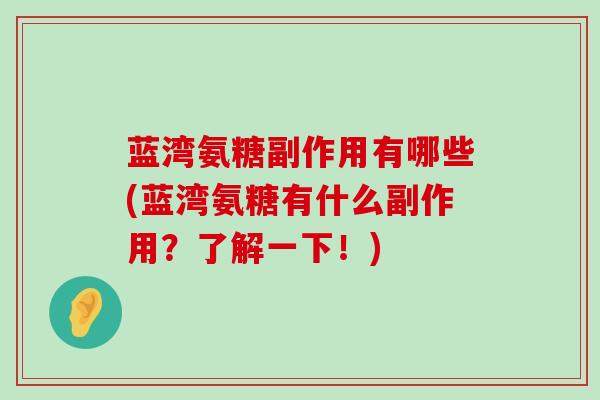 蓝湾氨糖副作用有哪些(蓝湾氨糖有什么副作用?了解一下!)-第1张图片-氨糖科普网 蓝湾氨糖副作用有哪些(蓝湾氨糖有什么副作用?了解一下!)-第1张图片-氨糖科普网