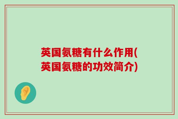英国氨糖有什么作用(英国氨糖的功效简介)-第1张图片-氨糖科普网