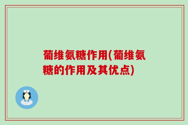 葡维氨糖作用(葡维氨糖的作用及其优点)-第1张图片-氨糖科普网 葡维氨糖作用(葡维氨糖的作用及其优点)-第1张图片-氨糖科普网
